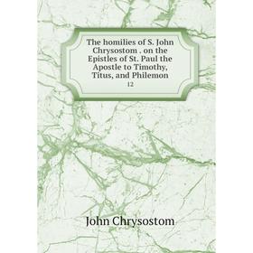 

Книга The homilies of S. John Chrysostom. on the Epistles of St. Paul the Apostle to Timothy, Titus, and Philemon 12