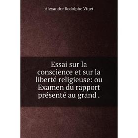 

Книга Essai sur la conscience et sur la liberté religieuse: ou Examen du rapport présenté au grand