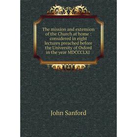 

Книга The mission and extension of the Church at home: considered in eight lectures preached before the University of Oxford in the year MDCCCLXI