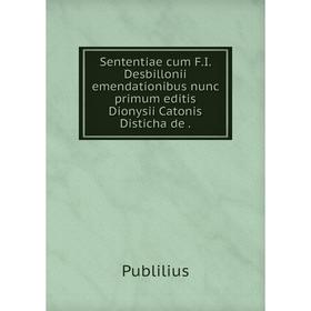 

Книга Sententiae cum F.I. Desbillonii emendationibus nunc primum editis Dionysii Catonis Disticha de