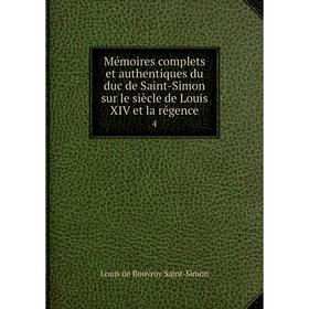 

Книга Mémoires complets et authentiques du duc de Saint-Simon sur le siècle de Louis XIV et la régence 4