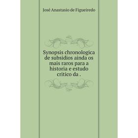 

Книга Synopsis chronologica de subsidios ainda os mais raros para a historia e estudo critico da