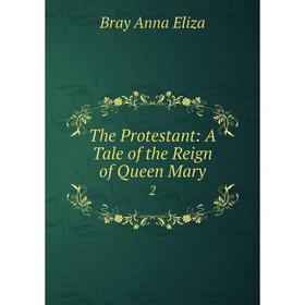 

Книга The Protestant: A Tale of the Reign of Queen Mary 2