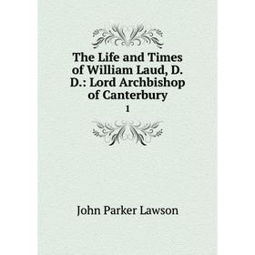 

Книга The Life and Times of William Laud, D.D.: Lord Archbishop of Canterbury 1