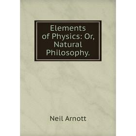 

Книга Elements of Physics: Or, Natural Philosophy.