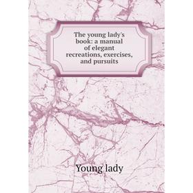 

Книга The young lady's book: a manual of elegant recreations, exercises, and pursuits