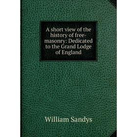 

Книга A short view of the history of free-masonry: Dedicated to the Grand Lodge of England