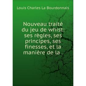 

Книга Nouveau traité du jeu de whist: ses règles, ses principes, ses finesses, et la manière de la