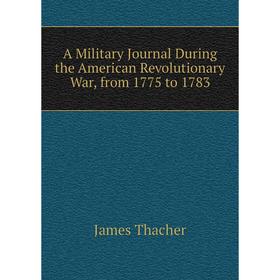 

Книга A Military Journal During the American Revolutionary War, from 1775 to 1783