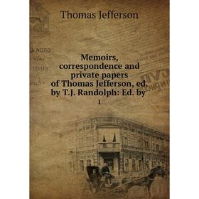 

Книга Memoirs, correspondence and private papers of Thomas Jefferson, ed by TJ Randolph: Ed by1