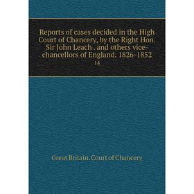 

Книга Reports of cases decided in the High Court of Chancery, by the Right Hon. Sir John Leach. and others vice-chancellors of England. 1826-1852 14
