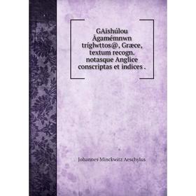 

Книга GAīshúlou Āgamémnwn tríglwttos@, Græce, textum recogn. notasque Anglice conscriptas et indices