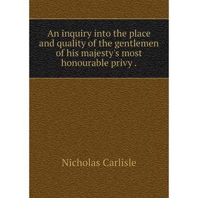 

Книга An inquiry into the place and quality of the gentlemen of his majesty's most honourable privy