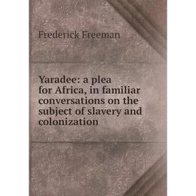 

Книга Yaradee: a plea for Africa, in familiar conversations on the subject of slavery and colonization