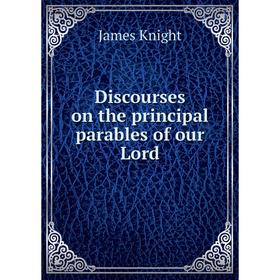 

Книга Discourses on the principal parables of our Lord