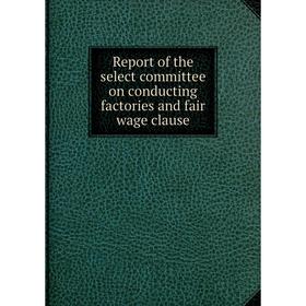 

Книга Report of the select committee on conducting factories and fair wage clause