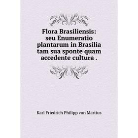 

Книга Flora Brasiliensis: seu Enumeratio plantarum in Brasilia tam sua sponte quam accedente cultura