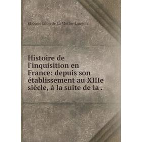 

Книга Histoire de l'inquisition en France: depuis son établissement au XIIIe siècle, à la suite de la