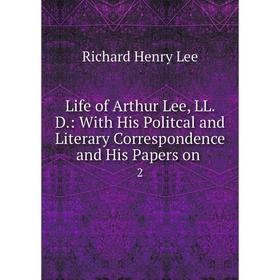 

Книга Life of Arthur Lee, LL D: With His Politcal and Literary Correspondence and His Papers