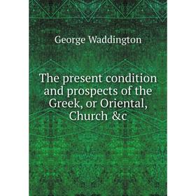 

Книга The present condition and prospects of the Greek, or Oriental, Church &c