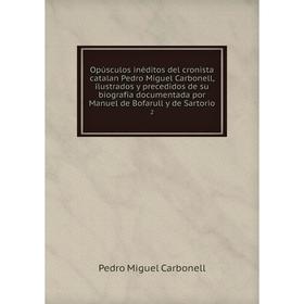 

Книга Opúsculos inéditos del cronista catalan Pedro Miguel Carbonell, ilustrados y precedidos de su biografia documentada por Manuel de Bofarull y de