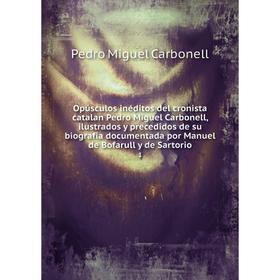 

Книга Opúsculos inéditos del cronista catalan Pedro Miguel Carbonell, ilustrados y precedidos de su biografia documentada por Manuel de Bofarull y de