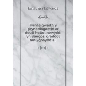 

Книга Hanes gwaith y prynediagaeth: ar ddull hollol newydd: yn dangos, graddol amlygrwydd a
