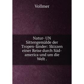 

Книга Natur- UN Sittengemälde der Tropen-länder: Skizzen einer Reise durch Süd-america und um die Welt