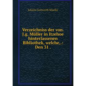 

Книга Verzeichniss der von. J.g. Müller in Itzehoe hinterlassenen Bibliothek, welche,.: Den 31