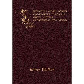 

Книга Sermons on various subjects and occasions. To which is added. A sermon on redemption, by J. Ramsay