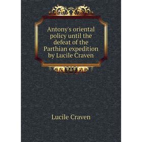 

Книга Antony's oriental policy until the defeat of the Parthian expedition by Lucile Craven