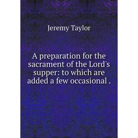 

Книга A preparation for the sacrament of the Lord's supper: to which are added a few occasional