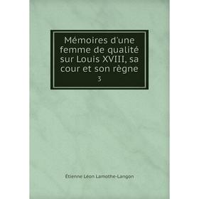 

Книга Mémoires d'une femme de qualité sur Louis XVIII, sa cour et son règne3