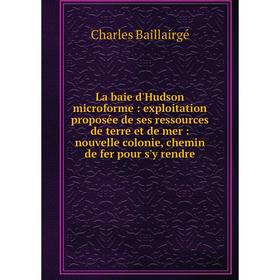 

Книга La baie d'Hudson microform e: exploitation proposée de ses ressources de terre et de mer: nouvelle colonie, chemin de fer pour s'y rendre