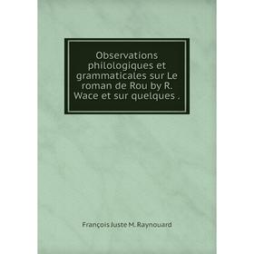 

Книга Observations philologiques et grammaticales sur Le roman de Rou by R Wace et sur quelques