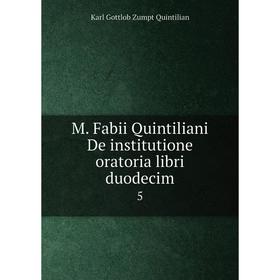 

Книга M Fabii Quintiliani De institutione oratoria libri duodecim5