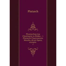 

Книга Ploutarchou tou Chairōneōs ta Ēthika. =: Plutarchi Chaeronensis Moralia, id est Opera, exceptis 8