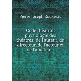 

Книга Code thèatral: physiologie des théatres: de l'auteur, du directeur, de l'acteur et de l'amateur