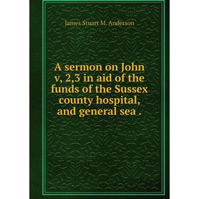 

Книга A sermon on John v, 2,3 in aid of the funds of the Sussex county hospital, and general sea