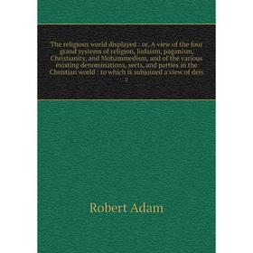 

Книга The religious world displayed: or, A view of the four grand systems of religion, Judaism, paganism, Christianity, and Mohammedism