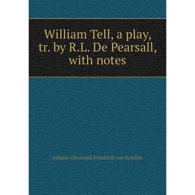

Книга William Tell, a play, tr. by R.L. De Pearsall, with notes