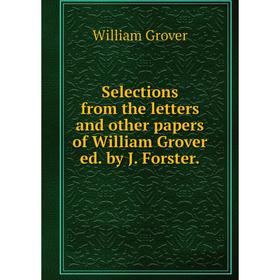 

Книга Selections from the letters and other papers of William Grover ed. by J. Forster.