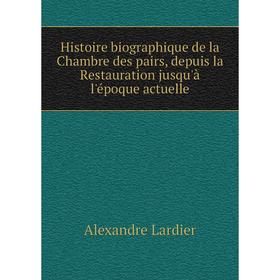 

Книга Histoire biographique de la Chambre des pairs, depuis la Restauration jusqu'à l'époque actuelle