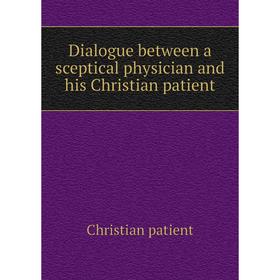 

Книга Dialogue between a sceptical physician and his Christian patient