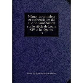 

Книга Mémoires complets et authentiques du duc de Saint-Simon sur le siècle de Louis XIV et la régence 13