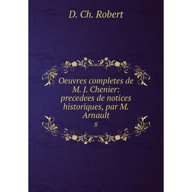 

Книга Oeuvres completes de M J Chenier: precedees de notices historiques, par M Arnault 8