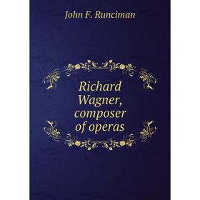

Книга Richard Wagner, composer of operas