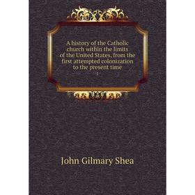

Книга A history of the Catholic church within the limits of the United States, from the first attempted colonization to the present time 1