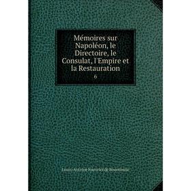 

Книга Mémoires sur Napoléon, le Directoire, le Consulat, l'Empire et la Restauration 6