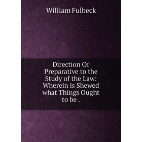 

Книга Direction Or Preparative to the Study of the Law: Wherein is Shewed what Things Ought to be
